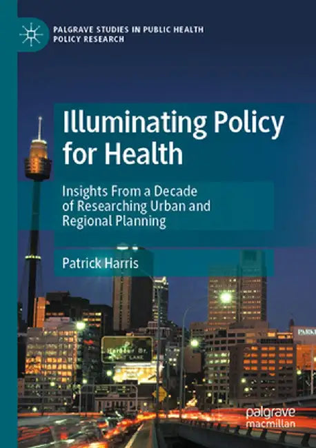 Illuminating Policy for Health: Insights from a Decade of Researching Urban and Regional Planning by Patrick Harris
