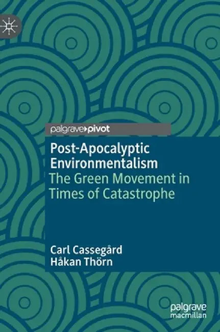 Post-Apocalyptic Environmentalism: The Green Movement in Times of Catastrophe by Carl Cassegård