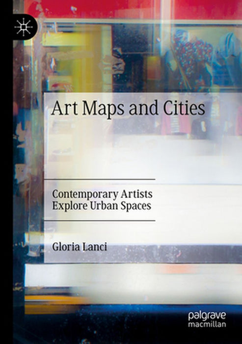 Art Maps and Cities: Contemporary Artists Explore Urban Spaces by Gloria Lanci