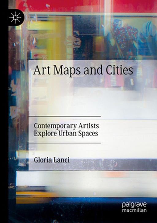 Art Maps and Cities: Contemporary Artists Explore Urban Spaces by Gloria Lanci