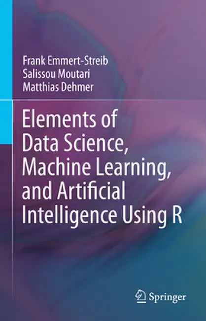 Elements of Data Science Machine Learning and Artificial Intelligence Using R by Frank Emmert-Streib