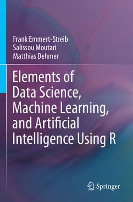 Elements of Data Science, Machine Learning, and Artificial Intelligence Using R by Frank Emmert-Streib
