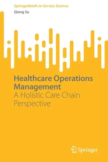 Healthcare Operations Management: A Holistic Care Chain Perspective by Qiang Su