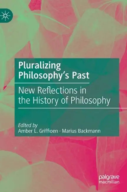 Pluralizing Philosophy's Past: New Reflections in the History of Philosophy by Amber L. Griffioen