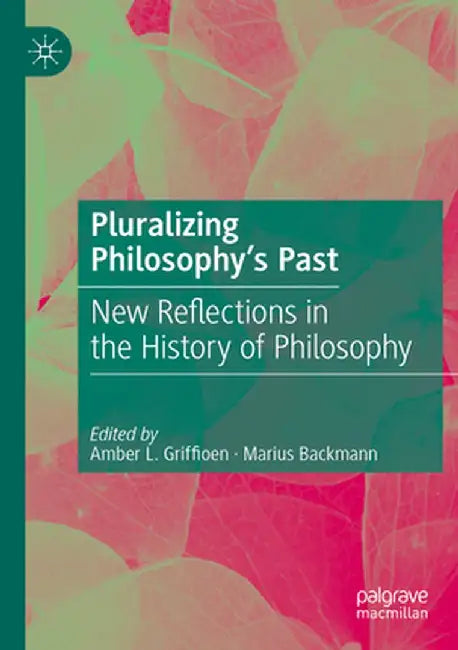 Pluralizing Philosophy's Past: New Reflections in the History of Philosophy by Amber L. Griffioen
