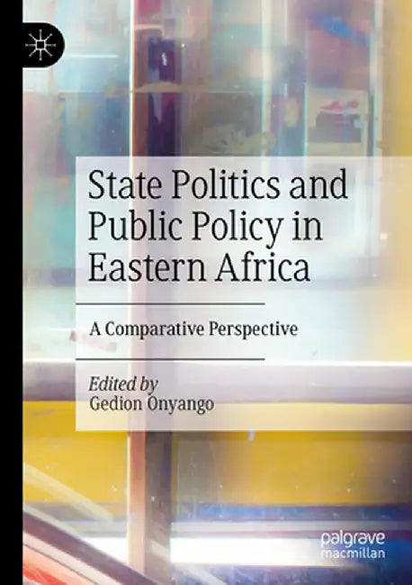 State Politics and Public Policy in Eastern Africa: A Comparative Perspective by Gedion Onyango