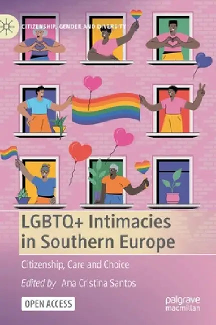 LGBTQ+ Intimacies in Southern Europe: Citizenship, Care and Choice by Ana Cristina Santos