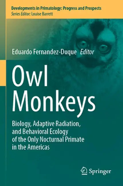 Owl Monkeys: Biology, Adaptive Radiation, and Behavioral Ecology of the Only Nocturnal Primate in the Americas by Eduardo Fernandez-Duque