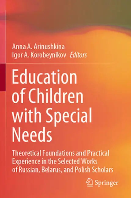 Education of Children with Special Needs: Theoretical Foundations and Practical Experience in the Selected Works of Russian, Belarus, and Polish Schol by Anna A. Arinushkina
