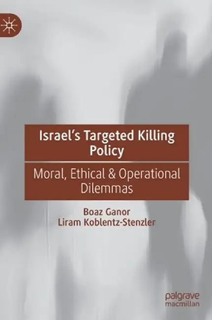 Israel's Targeted Killing Policy: Moral, Ethical & Operational Dilemmas by Boaz Ganor