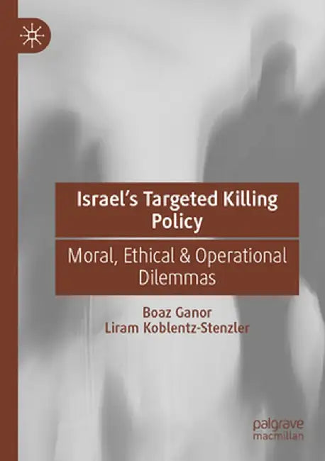 Israel's Targeted Killing Policy: Moral, Ethical & Operational Dilemmas by Boaz Ganor