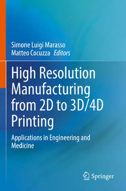 High Resolution Manufacturing from 2D to 3d/4D Printing: Applications in Engineering and Medicine by Simone Luigi Marasso