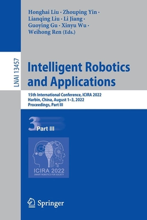 Intelligent Robotics and Applications: 15th International Conference, Icira 2022, Harbin, China, August 1-3, 2022, Proceedings, Part III by Honghai Liu