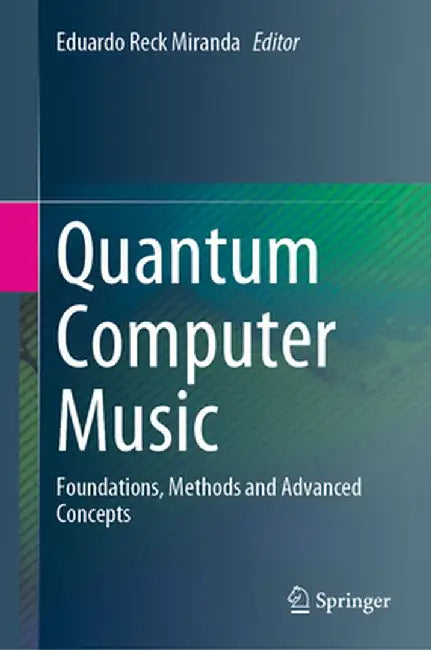 Quantum Computer Music: Foundations, Methods and Advanced Concepts by Eduardo Reck Miranda