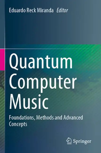 Quantum Computer Music: Foundations, Methods and Advanced Concepts by Eduardo Reck Miranda