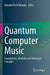 Quantum Computer Music: Foundations, Methods and Advanced Concepts by Eduardo Reck Miranda
