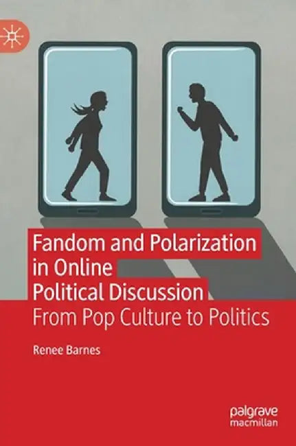 Fandom and Polarization in Online Political Discussion: From Pop Culture to Politics by Renee Barnes