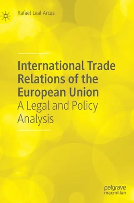 International Trade Relations of the European Union: A Legal and Policy Analysis by Rafael Leal-Arcas