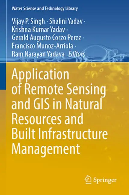 Application of Remote Sensing and GIS in Natural Resources and Built Infrastructure Management by Vijay P. Singh
