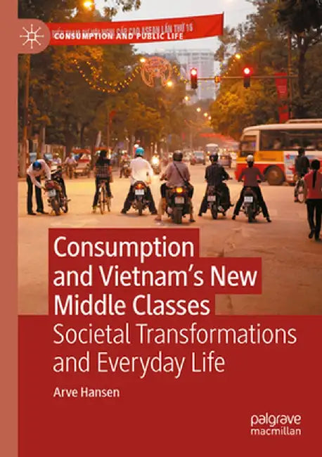 Consumption and Vietnam's New Middle Classes: Societal Transformations and Everyday Life by Arve Hansen