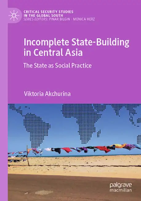 Incomplete State-Building in Central Asia: The State as Social Practice by Viktoria Akchurina