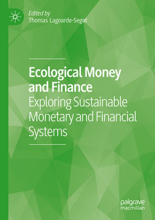 Ecological Money and Finance: Exploring Sustainable Monetary and Financial Systems by Thomas Lagoarde-Segot