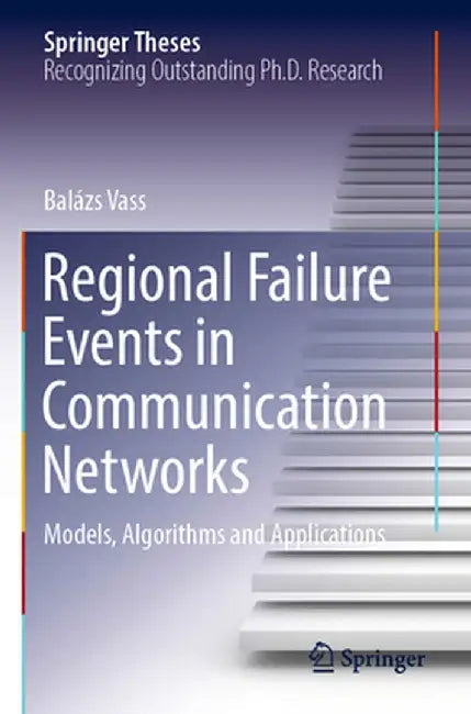 Regional Failure Events in Communication Networks: Models, Algorithms and Applications by Balázs Vass