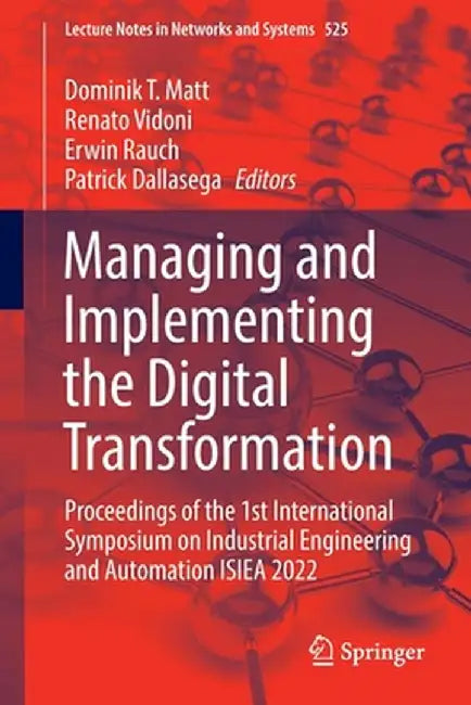 Managing and Implementing the Digital Transformation: Proceedings of the 1st International Symposium on Industrial Engineering and Automation Isiea 20 by Dominik T. Matt