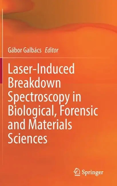 Laser-Induced Breakdown Spectroscopy in Biological, Forensic and Materials Sciences by Gábor Galbács