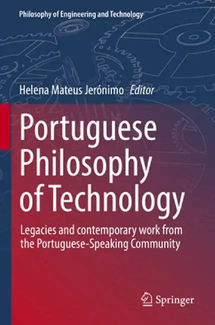 Portuguese Philosophy of Technology: Legacies and Contemporary Work from the Portuguese-Speaking Community by Helena Mateus Jerónimo