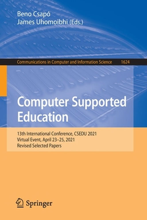 Computer Supported Education: 13th International Conference, Csedu 2021, Virtual Event, April 23-25, 2021, Revised Selected Papers by Beno Csapó