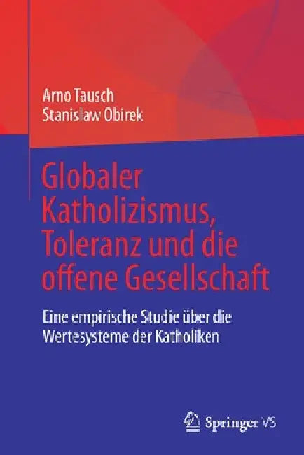 Globaler Katholizismus, Toleranz Und Die Offene Gesellschaft: Eine Empirische Studie Über Die Wertesysteme Der Katholiken by Arno Tausch