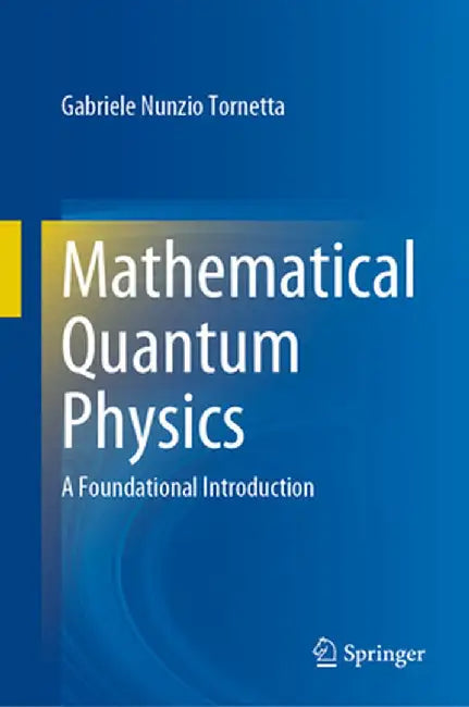 Mathematical Quantum Physics: A Foundational Introduction by Gabriele Nunzio Tornetta
