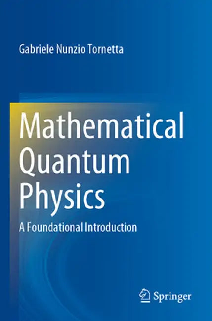 Mathematical Quantum Physics: A Foundational Introduction by Gabriele Nunzio Tornetta