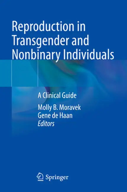Reproduction in Transgender and Nonbinary Individuals: A Clinical Guide by Molly B. Moravek