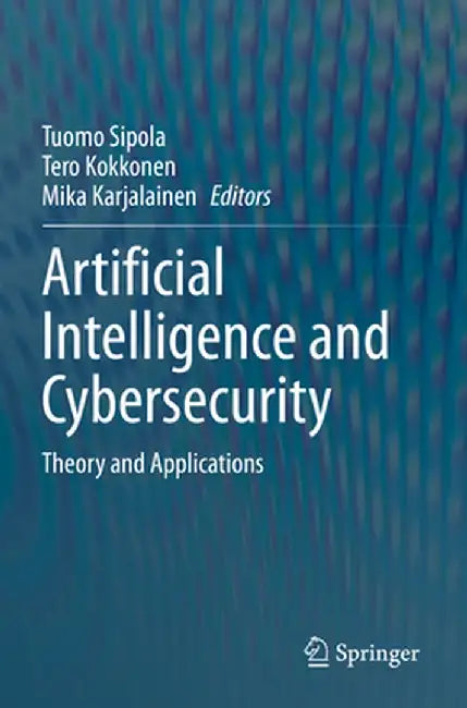 Artificial Intelligence and Cybersecurity: Theory and Applications by Tuomo Sipola