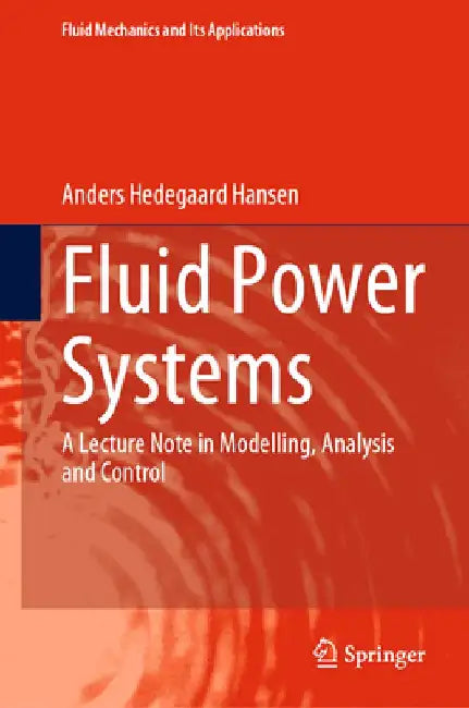 Fluid Power Systems: A Lecture Note in Modelling, Analysis and Control by Anders Hedegaard Hansen