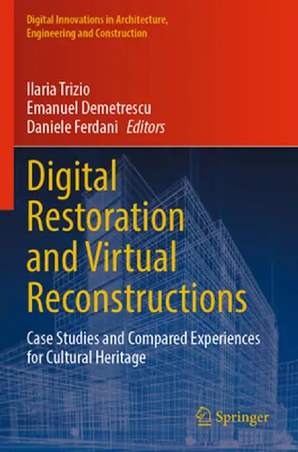Digital Restoration and Virtual Reconstructions: Case Studies and Compared Experiences for Cultural Heritage by Ilaria Trizio