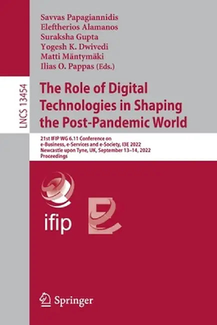 The Role of Digital Technologies in Shaping the Post-Pandemic World: 21st Ifip Wg 6.11 Conference on E-Business, E-Services and E-Society, I3e 2022, N by Savvas Papagiannidis