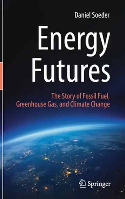 Energy Futures: The Story of Fossil Fuel, Greenhouse Gas, and Climate Change by Daniel Soeder