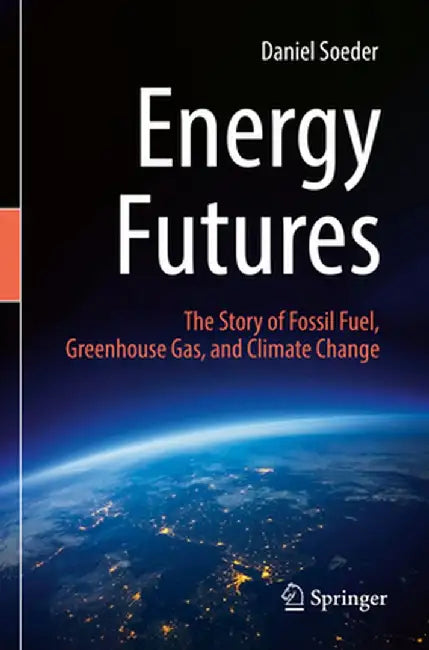 Energy Futures: The Story of Fossil Fuel, Greenhouse Gas, and Climate Change by Daniel Soeder