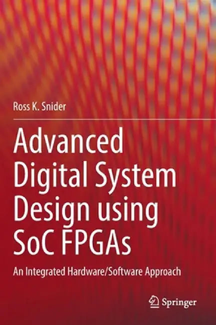 Advanced Digital System Design Using Soc FPGAs: An Integrated Hardware/Software Approach by Ross K. Snider
