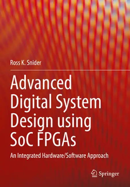 Advanced Digital System Design Using Soc FPGAs: An Integrated Hardware/Software Approach by Ross K. Snider