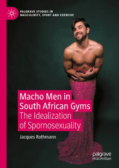 Macho Men in South African Gyms: The Idealization of Spornosexuality by Jacques Rothmann
