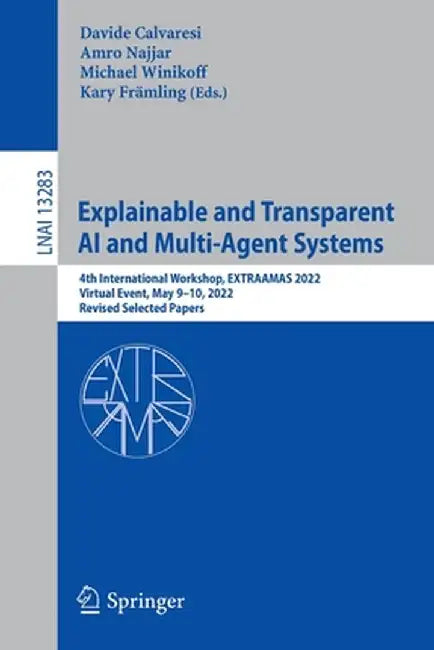 Explainable and Transparent AI and Multi-Agent Systems: 4th International Workshop, Extraamas 2022, Virtual Event, May 9-10, 2022, Revised Selected Pa by Davide Calvaresi
