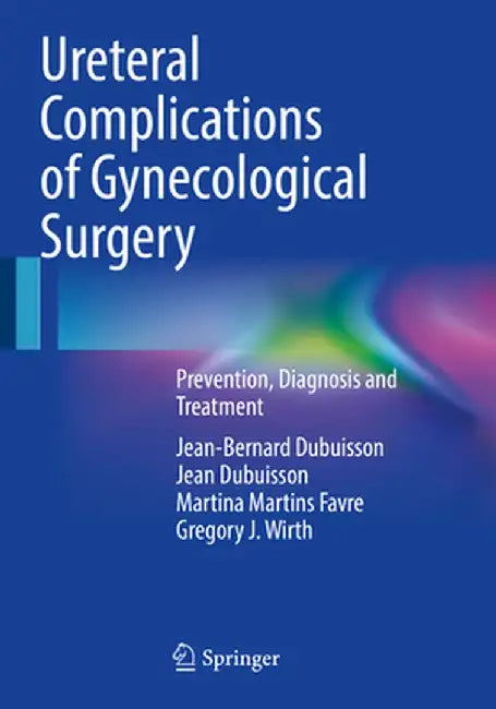 Ureteral Complications of Gynecological Surgery: Prevention, Diagnosis and Treatment by Jean-Bernard Dubuisson