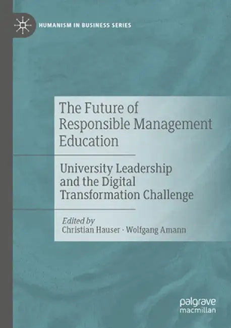 The Future of Responsible Management Education: University Leadership and the Digital Transformation Challenge by Christian Hauser