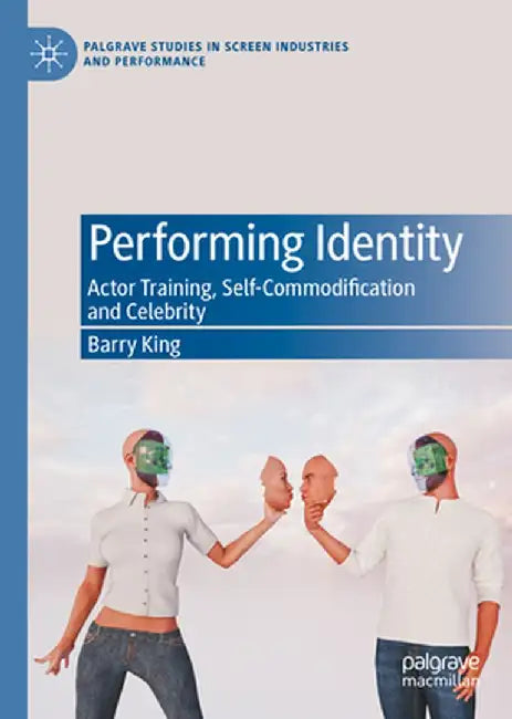 Performing Identity: Actor Training, Self-Commodification and Celebrity by Barry King