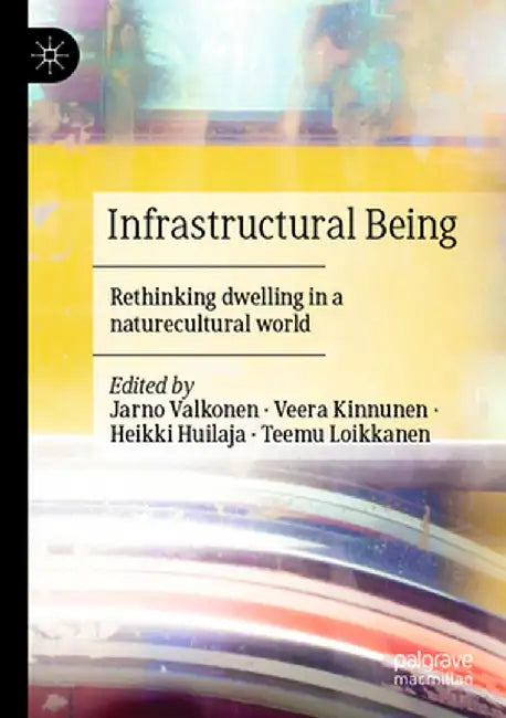 Infrastructural Being: Rethinking Dwelling in a Naturecultural World by Jarno Valkonen