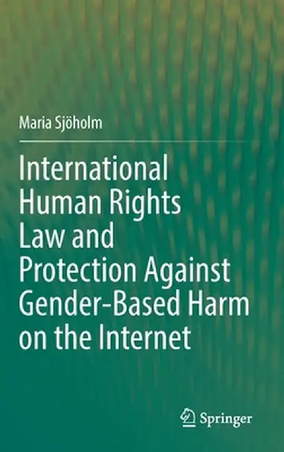 International Human Rights Law and Protection Against Gender-Based Harm on the Internet by Maria Sjöholm